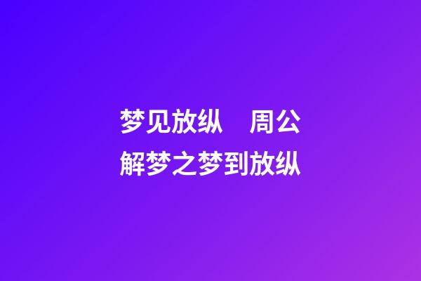 梦见放纵　周公解梦之梦到放纵